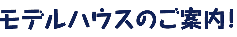 モデルハウスのご案内！