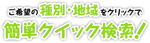 ご希望の種別・地域をクリックで簡単クイック検索！